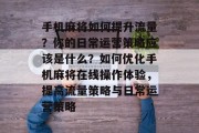 手机麻将如何提升流量?你的日常运营策略应该是什么?如何优化手机麻将在线操作体验,提高流量策略与日常运营策略 手机麻将如何提升流量?你的日常运营策略应该是什么?如何优化手机麻将在线操作体验,提高流量策略与日常运营策略