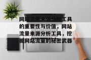网站流量来源分析工具的重要性与价值，网站流量来源分析工具，挖掘网站流量的秘密武器