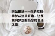 网站搭建——你的互联网梦从这里开始,让互联网梦想照亮您的生活之路 网站搭建——你的互联网梦从这里开始,让互联网梦想照亮您的生活之路