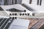 TwinMoons通关攻略,步步为营,轻松通关 TwinMoons通关攻略,步步为营,轻松通关
