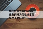 揭秘权重为零的网站，这些网站为何在搜索引擎中无足轻重？