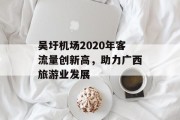 吴圩机场2020年客流量创新高,助力广西旅游业发展 吴圩机场2020年客流量创新高,助力广西旅游业发展