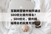 互联网营销中如何通过SEO优化提升排名?,SEO优化,提升网站排名的实用方法 互联网营销中如何通过SEO优化提升排名?,SEO优化,提升网站排名的实用方法