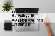 Valley 游戏攻略,Valley,新手入门必看攻略,快速上手游的世界 Valley 游戏攻略,Valley,新手入门必看攻略,快速上手游的世界
