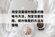 淘宝流量提升销量的策略与方法,淘宝流量攻略,提升销量的方法与策略 淘宝流量提升销量的策略与方法,淘宝流量攻略,提升销量的方法与策略