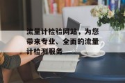 流量计检验网站,为您带来专业、全面的流量计检测服务 流量计检验网站,为您带来专业、全面的流量计检测服务