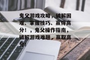 鬼父游戏攻略,破解困难、掌握技巧、赢得高分!,鬼父操作指南,破解游戏难题,赢取高分! 鬼父游戏攻略,破解困难、掌握技巧、赢得高分!,鬼父操作指南,破解游戏难题,赢取高分!