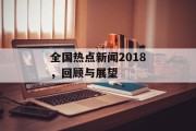 全国热点新闻2018,回顾与展望 全国热点新闻2018,回顾与展望