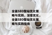 全面SEO整站优化策略与实践,深度优化,全面SEO整站优化策略与实践指南 全面SEO整站优化策略与实践,深度优化,全面SEO整站优化策略与实践指南