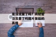 是没流量了吗?揭秘是没流量了吗图片背后的真相 是没流量了吗?揭秘是没流量了吗图片背后的真相