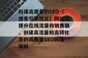 构建高质量的SEO(搜索引擎优化)网站以提升在线流量和销售额,创建高流量和高转化率的高质量SEO网站策略 构建高质量的SEO(搜索引擎优化)网站以提升在线流量和销售额,创建高流量和高转化率的高质量SEO网站策略