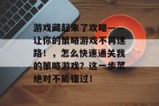 游戏藏起来了攻略——让你的策略游戏不再迷路！，怎么快速通关我的策略游戏？这一步菜绝对不能错过！