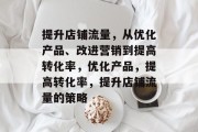 提升店铺流量，从优化产品、改进营销到提高转化率，优化产品，提高转化率，提升店铺流量的策略