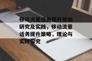 移动流量话务提升策略研究及实践,移动流量话务提升策略,理论与实践探究 移动流量话务提升策略研究及实践,移动流量话务提升策略,理论与实践探究