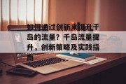 如何通过创新来提升千岛的流量?千岛流量提升,创新策略及实践指南