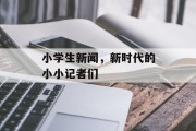 小学生新闻,新时代的小小记者们 小学生新闻,新时代的小小记者们