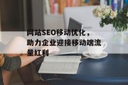 网站SEO移动优化,助力企业迎接移动端流量红利 网站SEO移动优化,助力企业迎接移动端流量红利