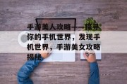 手游美人攻略——探寻你的手机世界,发现手机世界,手游美女攻略揭秘