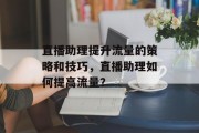 直播助理提升流量的策略和技巧,直播助理如何提高流量?