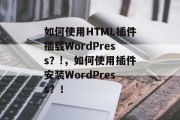 如何使用HTML插件插载WordPress?!,如何使用插件安装WordPress?! 如何使用HTML插件插载WordPress?!,如何使用插件安装WordPress?!