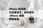 iPhone 如何提升流量信号,如何提升 iPhone 调整网络速度 iPhone 如何提升流量信号,如何提升 iPhone 调整网络速度