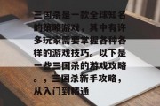 三国杀是一款全球知名的策略游戏,其中有许多玩家需要掌握各种各样的游戏技巧。以下是一些三国杀的游戏攻略。,三国杀新手攻略,从入门到精通