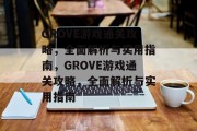 GROVE游戏通关攻略，全面解析与实用指南，GROVE游戏通关攻略，全面解析与实用指南