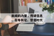 新闻的力量,传递信息、引导舆论、塑造时代 新闻的力量,传递信息、引导舆论、塑造时代