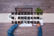 即将通关类别塔介绍攻略，类别塔通关攻略，全面解析与策略指南