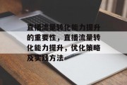 直播流量转化能力提升的重要性,直播流量转化能力提升,优化策略及实践方法 直播流量转化能力提升的重要性,直播流量转化能力提升,优化策略及实践方法