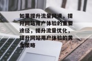 如果提升流量网速，提升网站用户体验的重要途径，提升流量优化，提升网站用户体验的黄金策略