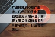 广州网站SEO推广服务,广州SEO优化实战培训班火爆开启,掌握关键关键词和搜索引擎排名技巧,打造优质网站! 广州网站SEO推广服务,广州SEO优化实战培训班火爆开启,掌握关键关键词和搜索引擎排名技巧,打造优质网站!