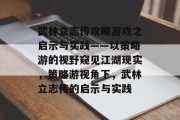 武林立志传攻略游戏之启示与实践——以策略游的视野窥见江湖现实,策略游视角下,武林立志传的启示与实践 武林立志传攻略游戏之启示与实践——以策略游的视野窥见江湖现实,策略游视角下,武林立志传的启示与实践