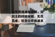 无尽灵魂通关攻略,双剑士的终极秘籍,无尽灵魂,双剑士终极通关秘籍 无尽灵魂通关攻略,双剑士的终极秘籍,无尽灵魂,双剑士终极通关秘籍