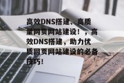 高效DNS搭建、高质量网页网站建设!,高效DNS搭建,助力优质网页网站建设的必备技巧! 高效DNS搭建、高质量网页网站建设!,高效DNS搭建,助力优质网页网站建设的必备技巧!
