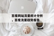 百度网站流量统计分析，百度流量趋势报告