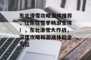 东北滑雪攻略游戏推荐,让你在雪季畅游全境!,东北滑雪大作战,深度攻略和游戏体验全方位 东北滑雪攻略游戏推荐,让你在雪季畅游全境!,东北滑雪大作战,深度攻略和游戏体验全方位
