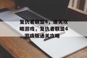 复仇者联盟4，通关攻略游戏，复仇者联盟4，游戏版通关攻略