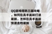 QQ游戏塔防三国攻略，如何在高手面前打退萌新，怎样在高手面前快速击败萌新