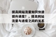 提高网站流量如何快速提升速度?,提高网站流量与速度之间的关系? 提高网站流量如何快速提升速度?,提高网站流量与速度之间的关系?