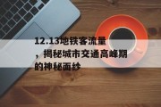 12.13地铁客流量,揭秘城市交通高峰期的神秘面纱 12.13地铁客流量,揭秘城市交通高峰期的神秘面纱
