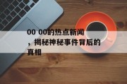 00 00的热点新闻，揭秘神秘事件背后的真相