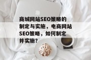 商城网站SEO策略的制定与实施,电商网站SEO策略,如何制定并实施? 商城网站SEO策略的制定与实施,电商网站SEO策略,如何制定并实施?