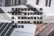 天津网站搭建应用,构建高效、安全的网络环境,天津网站搭建与应用,构建高效、安全的网络环境