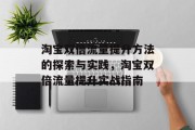 淘宝双倍流量提升方法的探索与实践,淘宝双倍流量提升实战指南 淘宝双倍流量提升方法的探索与实践,淘宝双倍流量提升实战指南