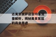 达美乐披萨店日均客流量解析,揭秘美食背后的商业奇迹 达美乐披萨店日均客流量解析,揭秘美食背后的商业奇迹