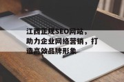 江西正规SEO网站,助力企业网络营销,打造高效品牌形象 江西正规SEO网站,助力企业网络营销,打造高效品牌形象
