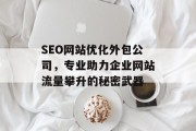 SEO网站优化外包公司,专业助力企业网站流量攀升的秘密武器 SEO网站优化外包公司,专业助力企业网站流量攀升的秘密武器