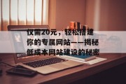 仅需20元,轻松搭建你的专属网站——揭秘低成本网站建设的秘密 仅需20元,轻松搭建你的专属网站——揭秘低成本网站建设的秘密