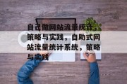 自己做网站流量统计,策略与实践,自助式网站流量统计系统,策略与实践 自己做网站流量统计,策略与实践,自助式网站流量统计系统,策略与实践